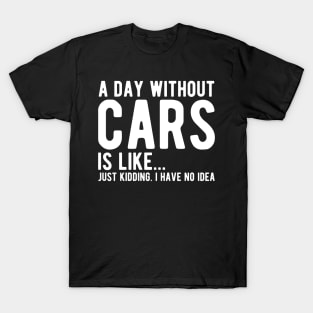 Car - A day without cars Is like... just kidding. I have no Idea w T-Shirt